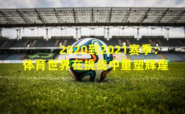 2020到2021赛季：体育世界在挑战中重塑辉煌