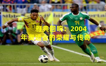 雅典回响：2004年奥运会的荣耀与传奇