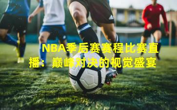 NBA季后赛赛程比赛直播：巅峰对决的视觉盛宴