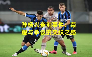 孙杨兴奋剂事件：荣耀与争议的交织之路