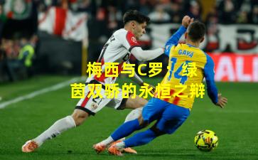 梅西与C罗：绿茵双骄的永恒之辩