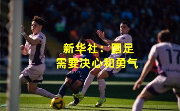 新华社:国足需要决心和勇气